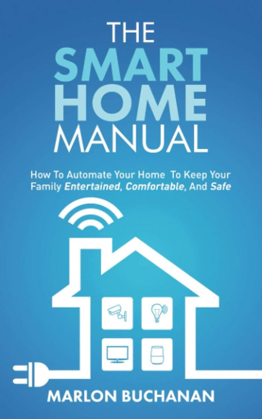 The Smart Home Manual: How to Automate Your Home to Keep Your Family Entertained, Comfortable, and Safe