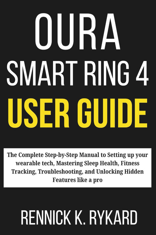OURA SMART RING 4 USER GUIDE: The Complete Step-by-Step Manual to Setting up your wearable tech, Mastering Sleep Health, Fitness Tracking, Troubleshooting, and Unlocking Hidden Features like a pro