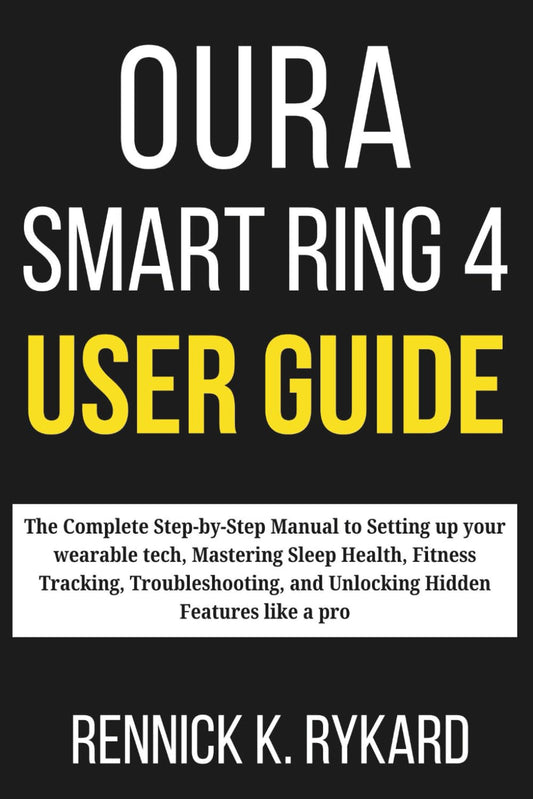 OURA SMART RING 4 USER GUIDE: The Complete Step-by-Step Manual to Setting up your wearable tech, Mastering Sleep Health, Fitness Tracking, Troubleshooting, and Unlocking Hidden Features like a pro