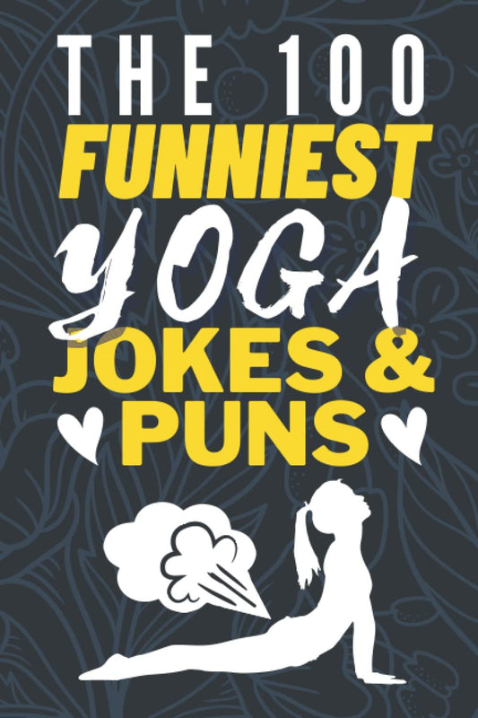 The 100 Funniest Yoga Jokes And Yoga Puns Book: Hilarious Yoga Joke Book - Funny Yoga Quotes Book - Yoga Gag Gifts - Funny Meditation Gifts - Funny Yoga Gifts for Yoga Lovers