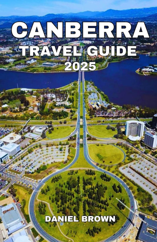 CANBERRA TRAVEL GUIDE 2025: Experience the Best Attractions, Museums, Lakes, Parks, Shopping, Dining and Outdoor Adventures.