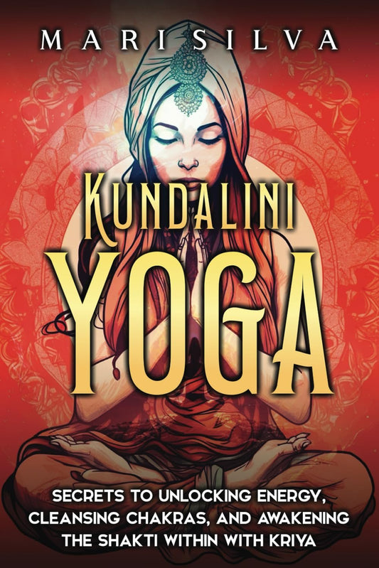 Kundalini Yoga: Secrets to Unlocking Energy, Cleansing Chakras, and Awakening the Shakti within with Kriya