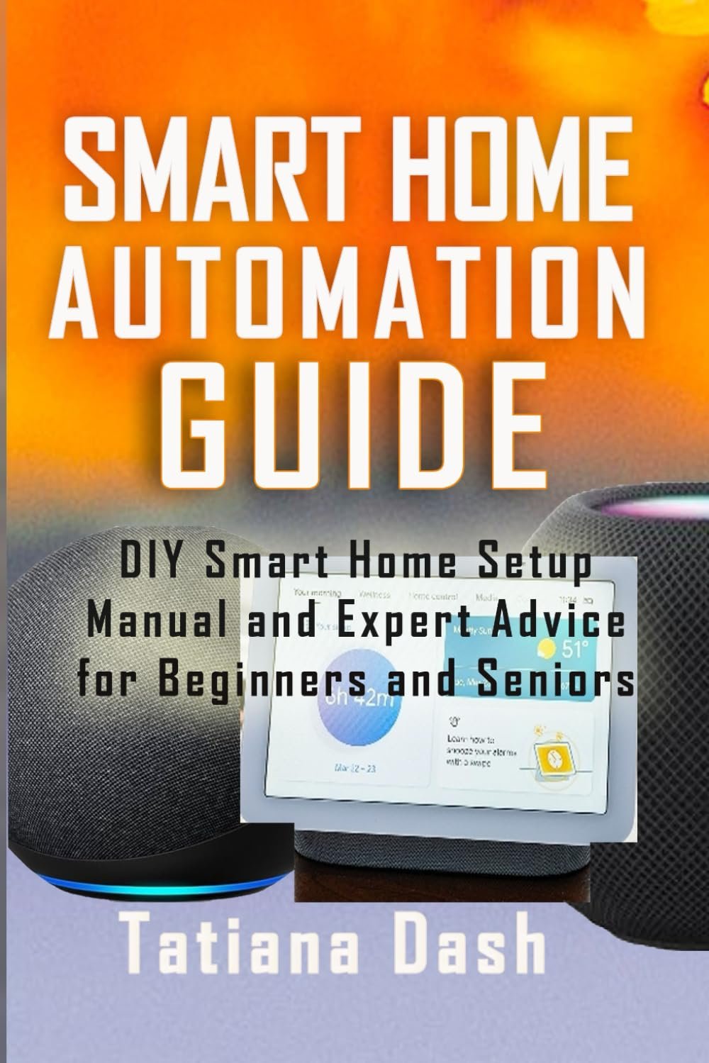 SMART HOME AUTOMATION GUIDE: DIY Smart Home Setup Manual and Expert Advice for Beginners and Seniors