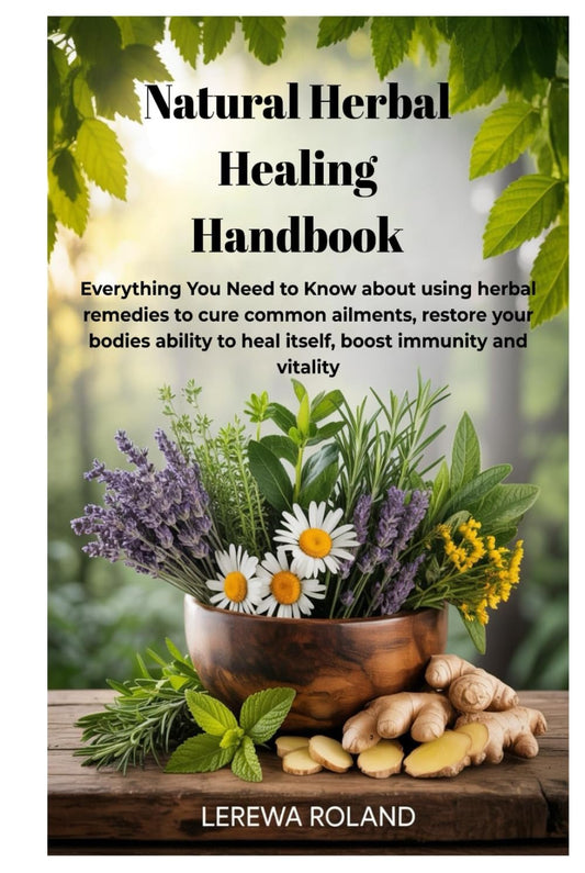 Natural Herbal Healing Handbook: Everything You Need to Know about using herbal remedies to cure common ailments, restore your bodies ability to heal itself, boost immunity and vitality