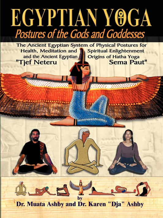 Egyptian Yoga: Postures of the Gods and Goddesses: The Ancient Egyptian system of physical postures for health meditation and spiritual enlightenment and the Ancient Egyptian origins of Indian Hatha Yoga