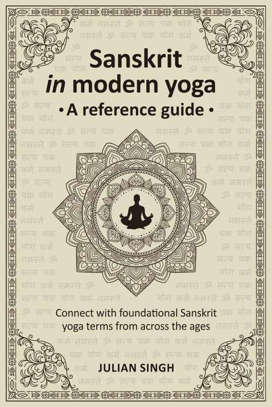 Sanskrit in modern yoga, a reference guide: Connect with foundational Sanskrit yoga terms from across the ages