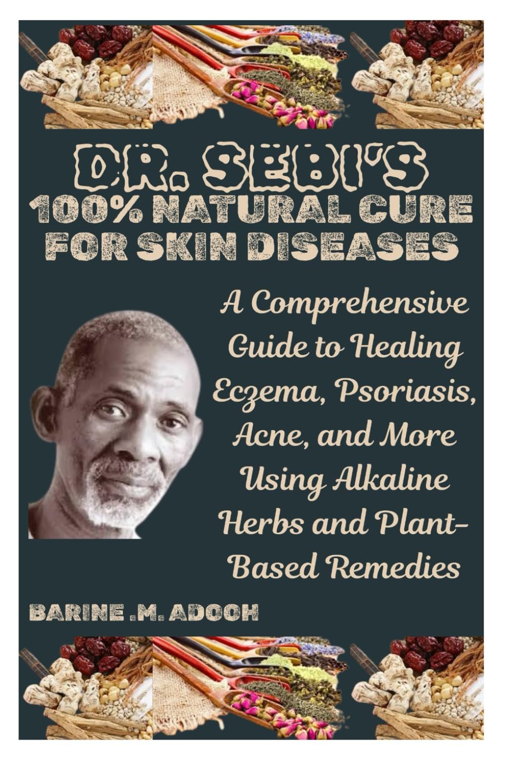 DR. SEBI’S 100% NATURAL CURE FOR SKIN DISEASES: A Comprehensive Guide to Healing Eczema, Psoriasis, Acne, and More Using Alkaline Herbs and Plant-Based Remedies