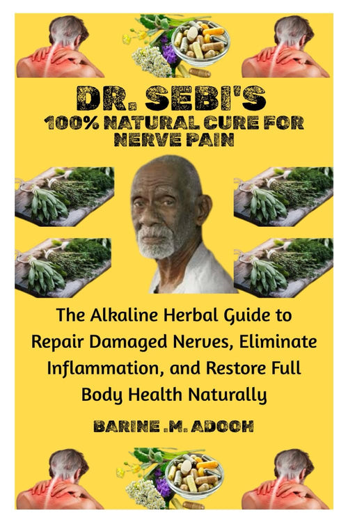 DR. SEBI'S 100% NATURAL CURE FOR NERVE PAIN: The Alkaline Herbal Guide to Repair Damaged Nerves, Eliminate Inflammation, and Restore Full Body Health Naturally