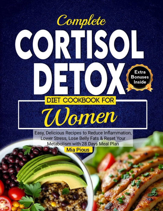 Complete Cortisol Detox Diet Cookbook for Women: Easy, Delicious Recipes to Reduce Inflammation, Lower Stress, Lose Belly Fats & Reset Your Metabolism with 28 Days Meal Plan