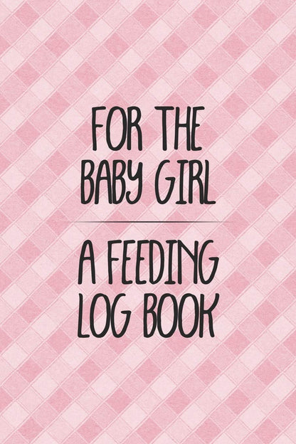 For the Baby Girl a Feeding Log Book: Logbook for Tracking Breastfeeding Information, Poop or Pee, Sleep Times and More for Your Newborn