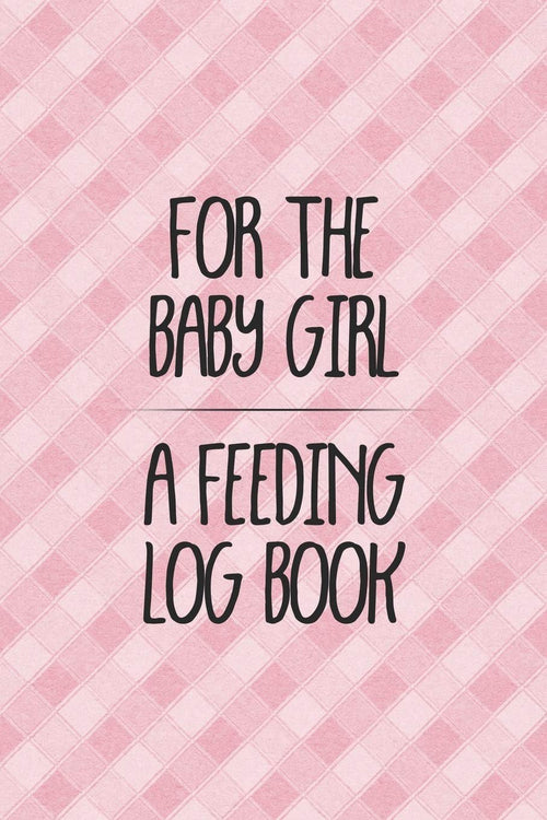 For the Baby Girl a Feeding Log Book: Logbook for Tracking Breastfeeding Information, Poop or Pee, Sleep Times and More for Your Newborn
