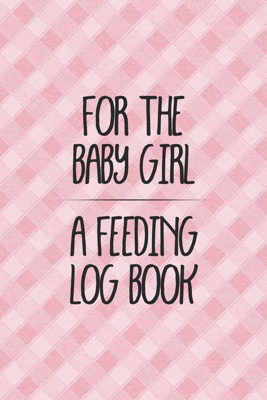 For the Baby Girl a Feeding Log Book: Logbook for Tracking Breastfeeding Information, Poop or Pee, Sleep Times and More for Your Newborn