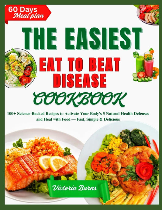 THE EASIEST EAT TO BEAT DISEASE COOKBOOK: 100+ Science-Backed Recipes to Activate Your Body’s 5 Natural Health Defenses and Heal with Food — Fast, Simple & Delicious