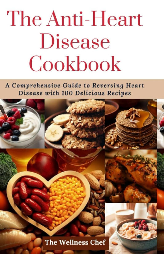 The Anti-Heart Disease Cookbook: A Comprehensive Guide to Reversing Heart Disease with 100 Delicious Recipes