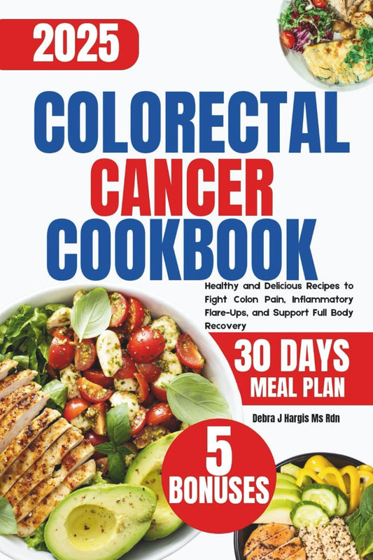 Colorectal Cancer Cookbook 2025: Healthy and Delicious Recipes to Fight Colon Pain, Inflammatory Flare-Ups, and Support Full Body Recovery