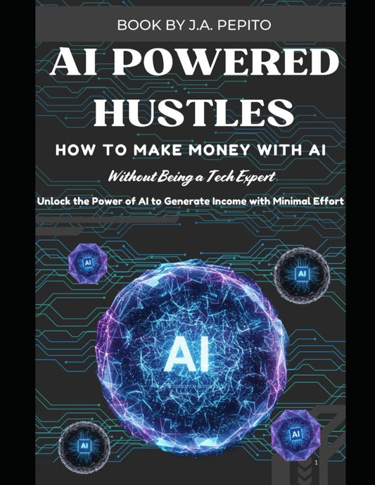 AI-Powered Hustles: How to Make Money with AI Without Being a Tech Expert: Unlock the Power of AI to Generate Income with Minimal Effort