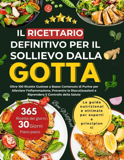 IL RICETTARIO DEFINITIVO PER IL SOLLIEVO DALLA GOTTA: Oltre 100 deliziose ricette a basso contenuto di purine per lenire l'infiammazione, prevenire le riacutizzazioni e riprendere il controllo della propria salute