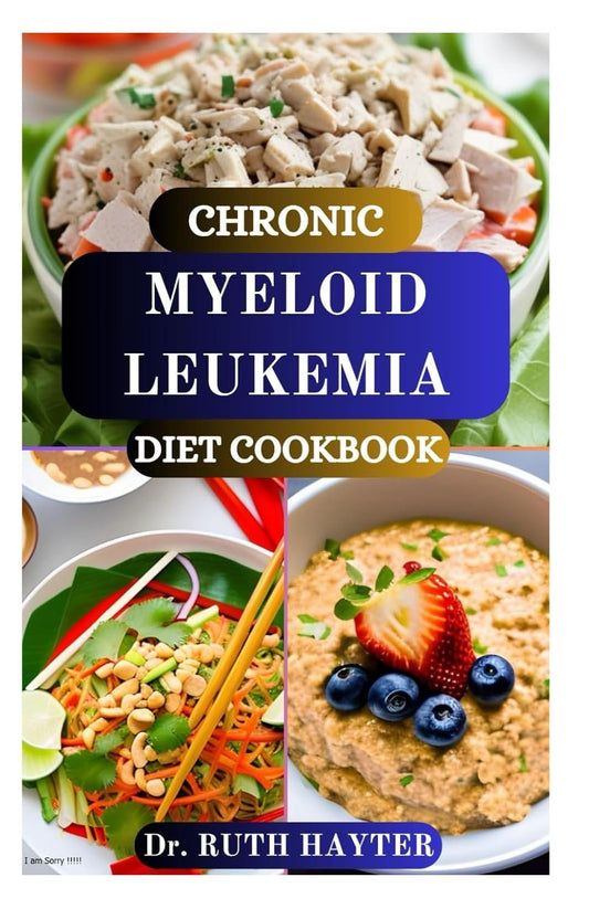 CHRONIC MYELOID LEUKEMIA DIET COOKBOOK: Anti-Cancer Nutrition Guide with Immune Boosting, Low-Toxin Recipes for Beginners