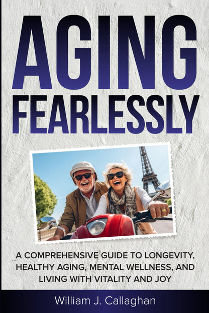 Aging Fearlessly: A Comprehensive Guide to Longevity, Healthy Aging, Mental Wellness, and Living with Vitality and Joy Paperback – December 31, 2024