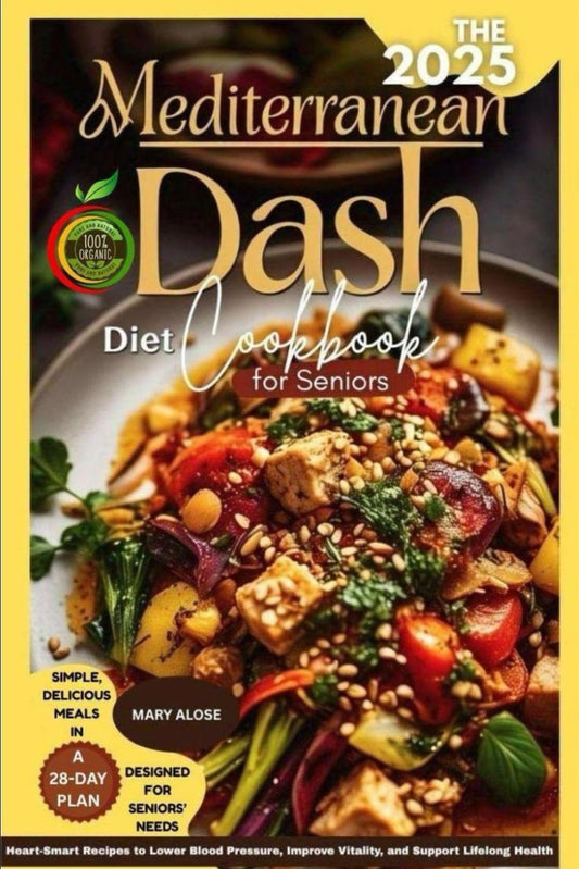 The 2025 Mediterranean DASH Diet Cookbook for Seniors: Heart-Smart Recipes to Lower Blood Pressure, Improve Vitality, and Support Lifelong Health