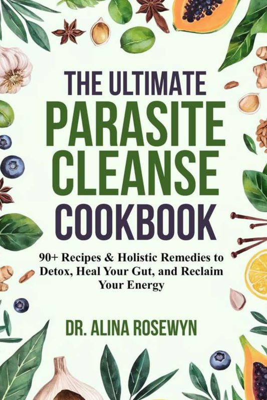 The Ultimate Parasite Cleanse Cookbook: 90+ Recipes & Holistic Remedies to Detox, Heal Your Gut, and Reclaim Your Energy