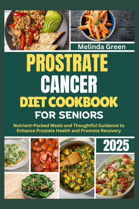PROSTATE CANCER DIET COOKBOOK FOR SENIORS 2025: Nutrient-Packed Meals and Thoughtful Guidance to Enhance Prostate Health and Promote Recovery