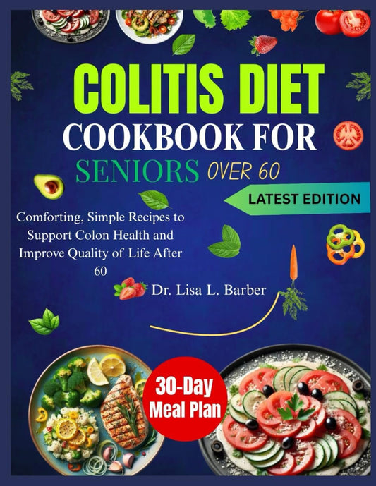 COLITIS DIET COOKBOOK FOR SENIORS OVER 60: Comforting, Simple Recipes to Support Colon Health and Improve Quality of Life After 60