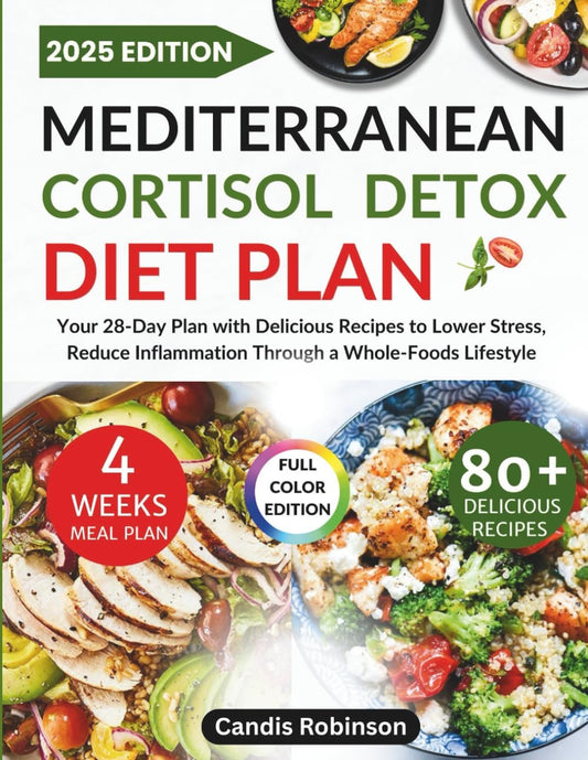 Mediterranean Cortisol Detox Diet Plan: Your 28-Day Plan with Delicious Recipes to Lower Stress, Reduce Inflammation Through a Whole-Foods Lifestyle.