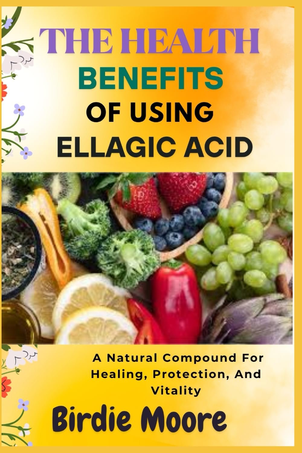 THE HEALTH BENEFITS OF USING ELLAGIC ACID: A Natural Compound For Healing, Protection, And Vitality