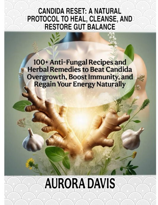 CANDIDA RESET: A NATURAL PROTOCOL TO HEAL, CLEANSE, AND RESTORE GUT BALANCE: 100+ Anti-Fungal Recipes and Herbal Remedies to Beat Candida Overgrowth, Boost Immunity, and Regain Your Energy Naturally