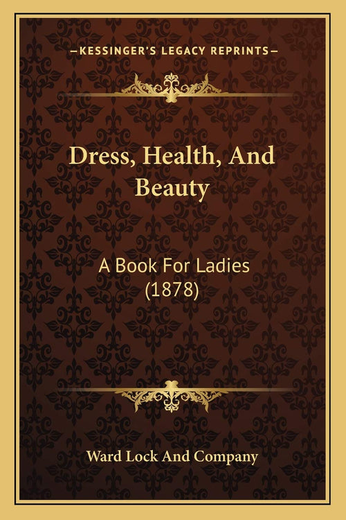 Dress, Health, And Beauty: A Book For Ladies (1878)