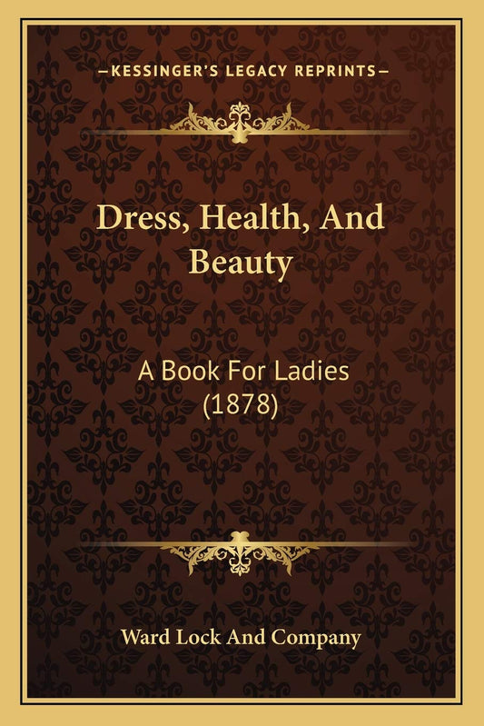 Dress, Health, And Beauty: A Book For Ladies (1878)