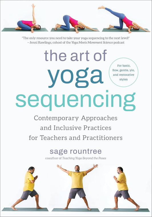 The Art of Yoga Sequencing: Contemporary Approaches and Inclusive Practices for Teachers and Practitioners-- For basic, flow, gentle, yin, and restorative styles