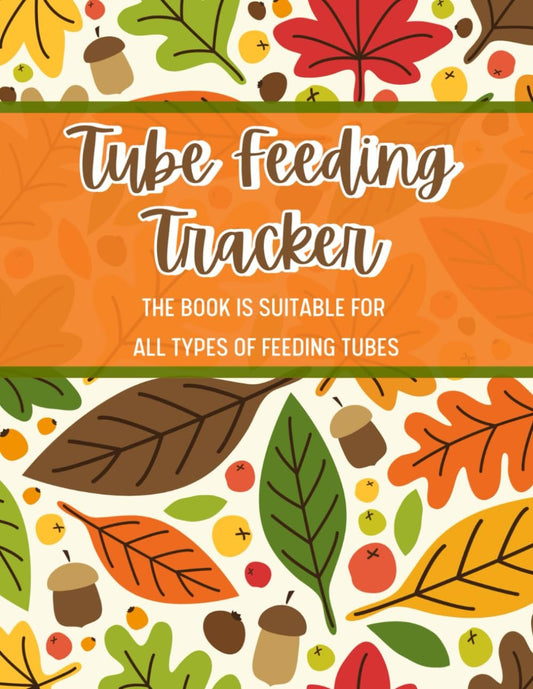 Tube Feeding Tracker: Tube Feeding Monitoring Checklist For All Types of Feeding Tubes 11 Informative Layouts to Keep Up All Details