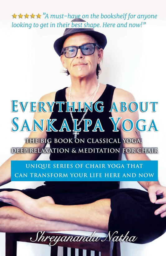 EVERYTHING ABOUT SANKALPA YOGA – THE BIG BOOK ON CLASSICAL YOGA, DEEP RELAXATION & MEDITATION FOR CHAIR: Unique series of chair yoga that can transform your life here and now!