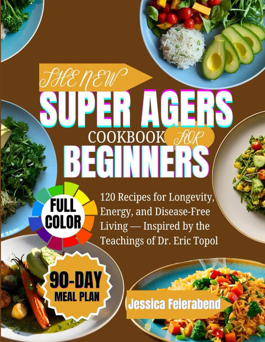 The New Super Agers Cookbook for Beginners: 120 Recipes for Longevity, Energy, and Disease-Free Living — Inspired by the Teachings of Dr. Eric Topol