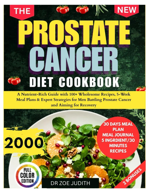 The Prostate Cancer Diet Cookbook: A Nutrient-Rich Guide with 100+ Wholesome Recipes, 5-Week Meal Plans & Expert Strategies for Men Battling Prostate Cancer and Aiming for Recovery