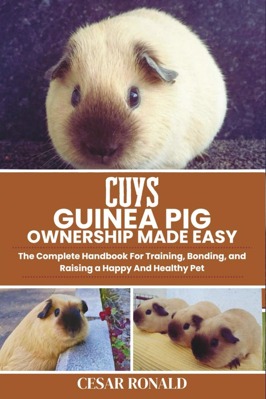 Cuys Guinea Pig Ownership Made Easy: The Complete Handbook For Training, Bonding, and Raising a Happy And Healthy Pet