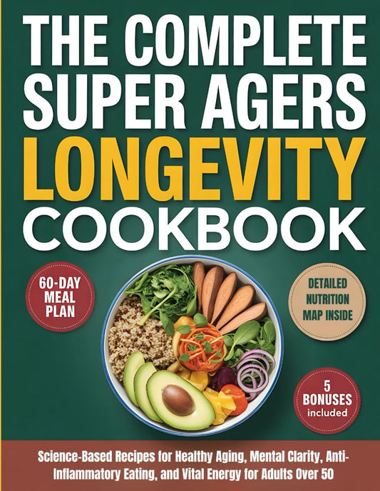 The Complete Super Agers Longevity Cookbook: Science-Based Recipes for Healthy Aging, Mental Clarity, Anti-Inflammatory Eating, and Vital Energy for Adults Over 50