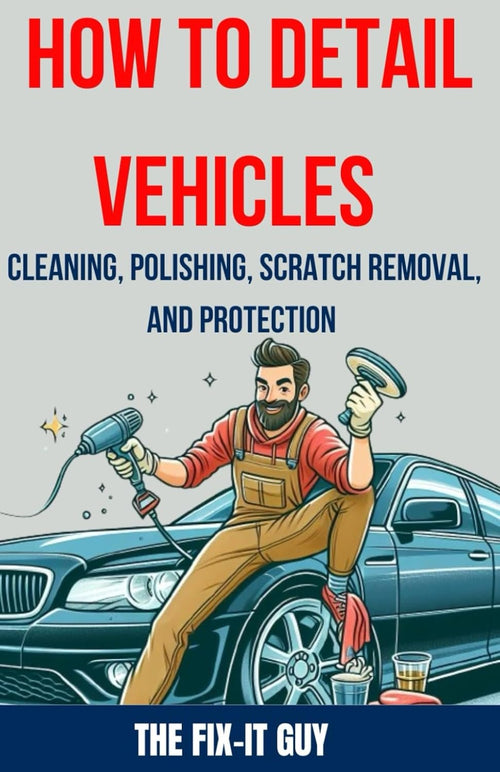 How to Detail Vehicles - Cleaning, Polishing, Scratch Removal, and Protection: Proven Techniques for Interior and Exterior Detailing, Paint Correction, and Ceramic Coating (The Fixers Handbook)