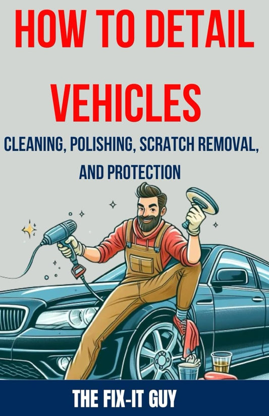 How to Detail Vehicles - Cleaning, Polishing, Scratch Removal, and Protection: Proven Techniques for Interior and Exterior Detailing, Paint Correction, and Ceramic Coating (The Fixers Handbook)