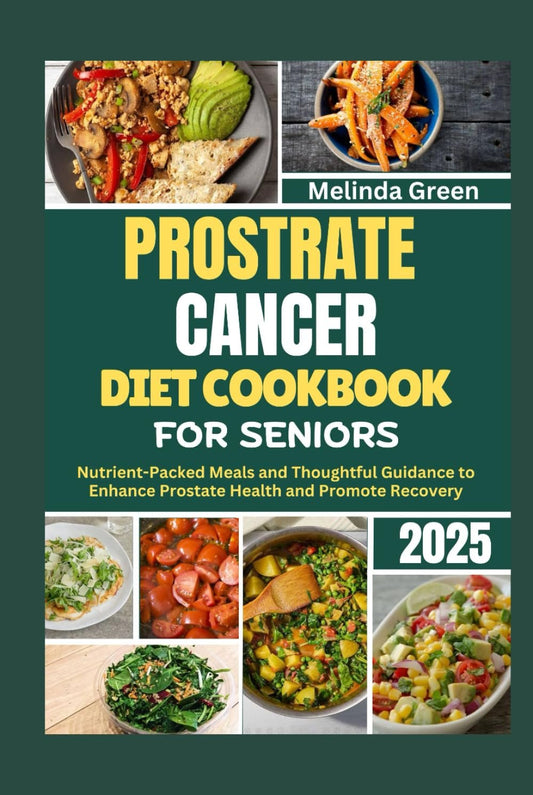 PROSTRATE CANCER DIET COOKBOOK FOR SENIORS 2025: Nutrient-Packed Meals and Thoughtful Guidance to Enhance Prostate Health and Promote Recovery