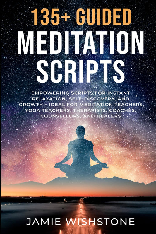 135+ Guided Meditation Scripts: Empowering Scripts for Instant Relaxation, Self-Discovery, and Growth – Ideal for Meditation Teachers, Yoga Teachers, Therapists, Coaches, Counsellors, and Healers